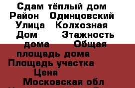 Сдам тёплый дом › Район ­ Одинцовский › Улица ­ Колхозная › Дом ­ 6 › Этажность дома ­ 1 › Общая площадь дома ­ 71 › Площадь участка ­ 200 › Цена ­ 35 000 - Московская обл. Недвижимость » Дома, коттеджи, дачи аренда   . Московская обл.